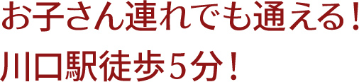 お子さん連れでも通える!! 川口駅徒歩5分!
