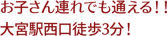お子さん連れでも通える!! 大宮駅西口徒歩3分!