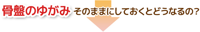 産後の骨盤そのままにしておくと